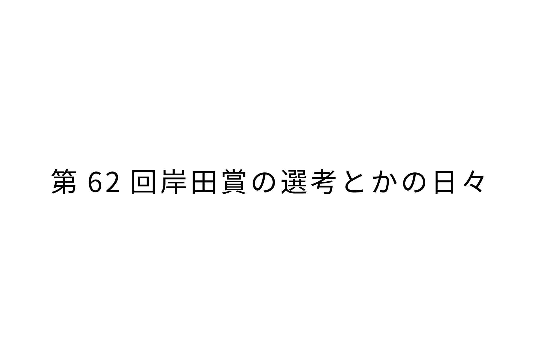 第62回岸田賞の選考とかの日々